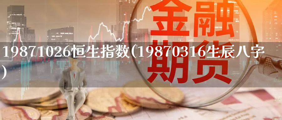 19871026恒生指数(19870316生辰八字)