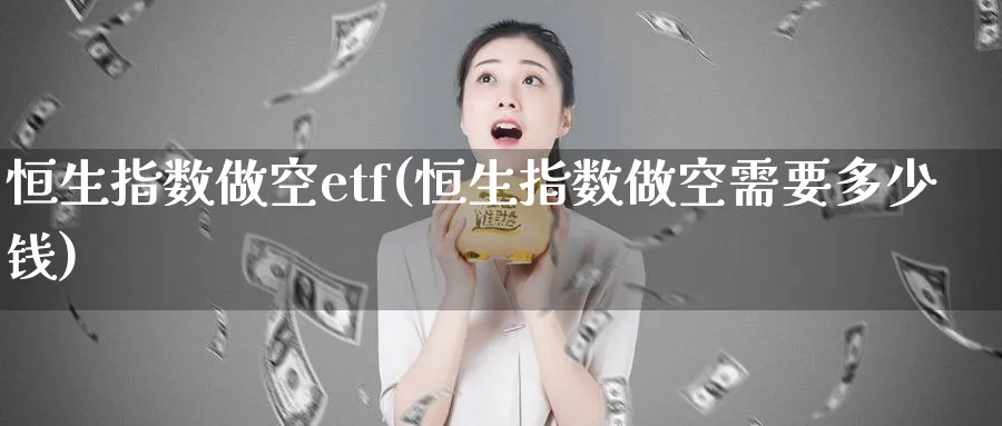 恒生指数做空etf(恒生指数做空需要多少钱)