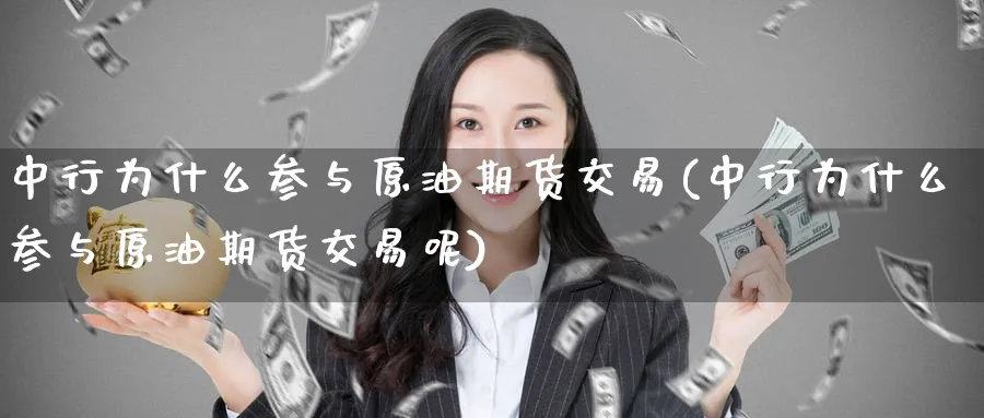 中行为什么参与原油期货交易(中行为什么参与原油期货交易呢)