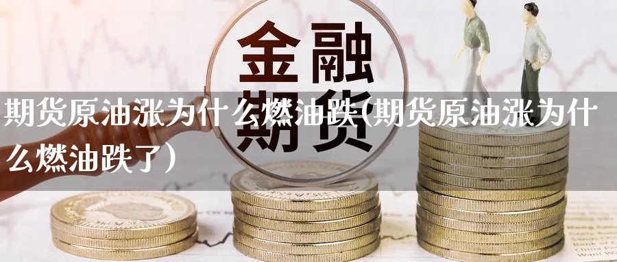 期货原油涨为什么燃油跌(期货原油涨为什么燃油跌了)_https://www.lytzg.com_原油期货学院_第1张