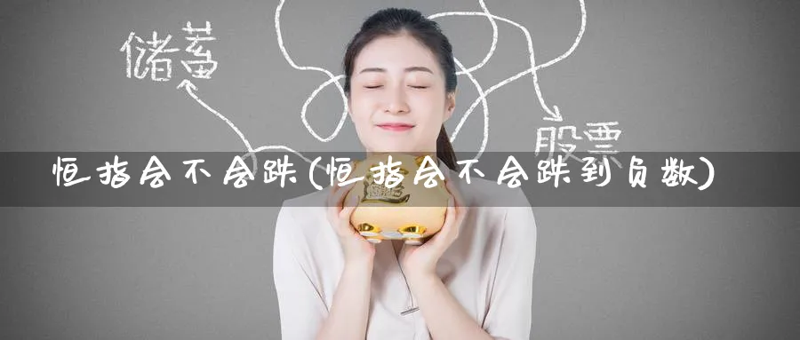 恒指会不会跌(恒指会不会跌到负数)