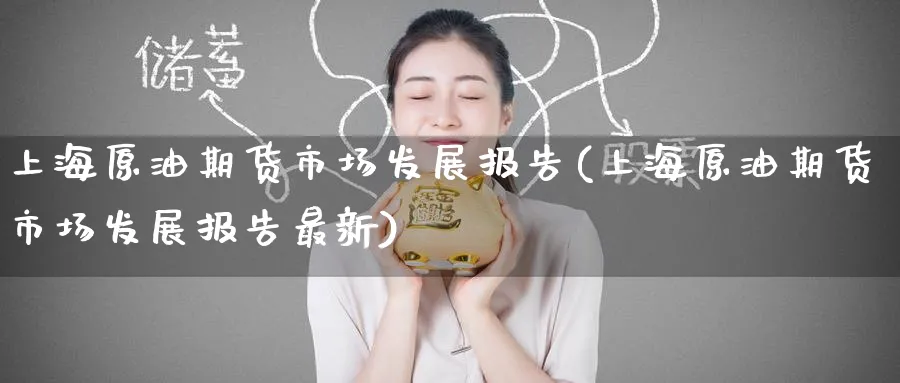 上海原油期货市场发展报告(上海原油期货市场发展报告最新)