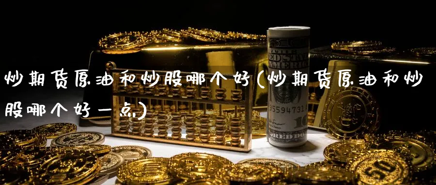 炒期货原油和炒股哪个好(炒期货原油和炒股哪个好一点)