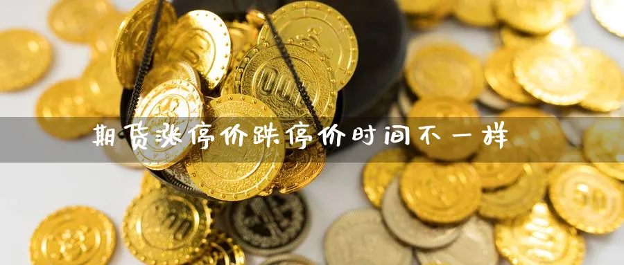 期货涨停价跌停价时间不一样