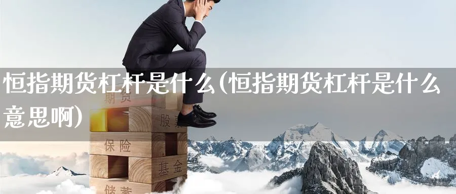 恒指期货杠杆是什么(恒指期货杠杆是什么意思啊)