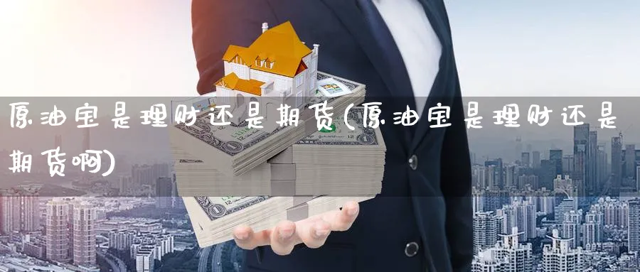 原油宝是理财还是期货(原油宝是理财还是期货啊)