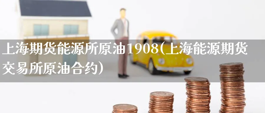 上海期货能源所原油1908(上海能源期货交易所原油合约)