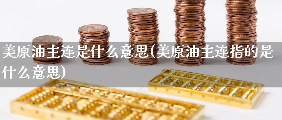 美原油主连是什么意思(美原油主连指的是什么意思)