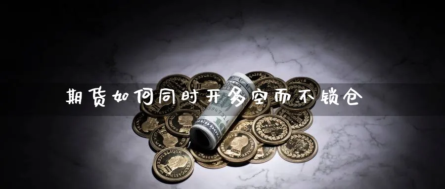 期货如何同时开多空而不锁仓