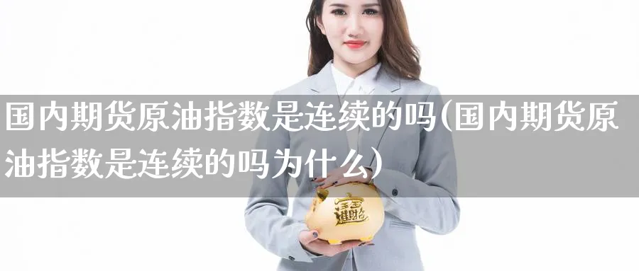 国内期货原油指数是连续的吗(国内期货原油指数是连续的吗为什么)