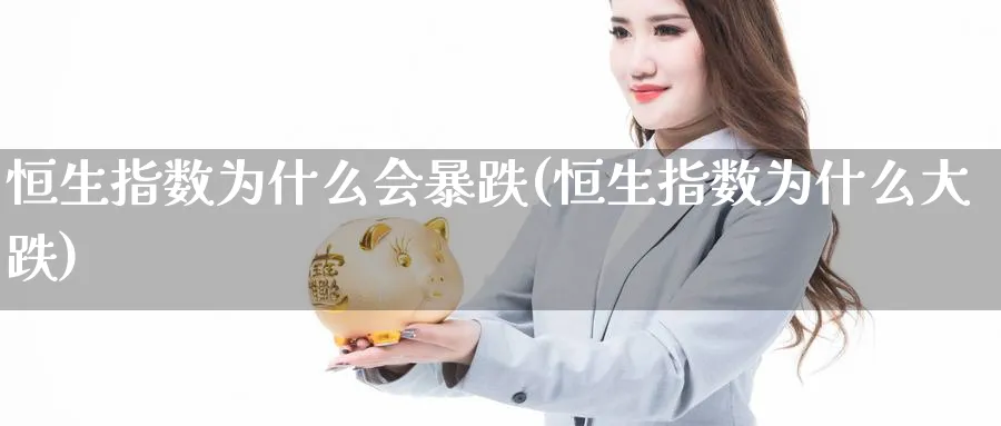 恒生指数为什么会暴跌(恒生指数为什么大跌)