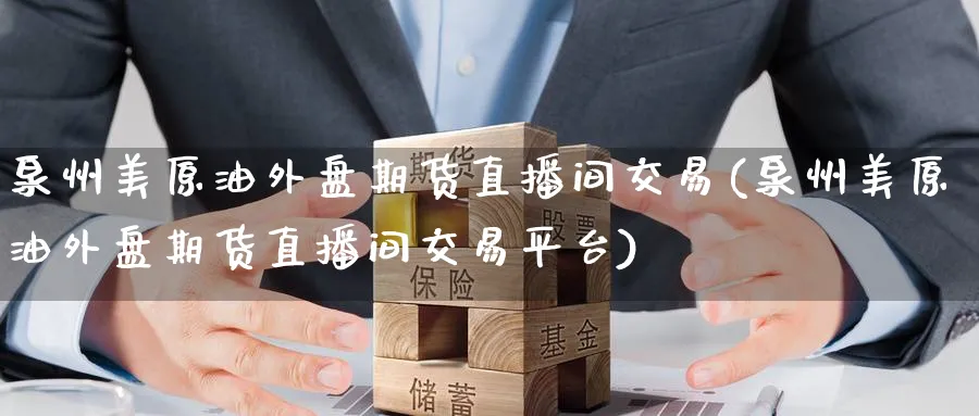 泉州美原油外盘期货直播间交易(泉州美原油外盘期货直播间交易平台)