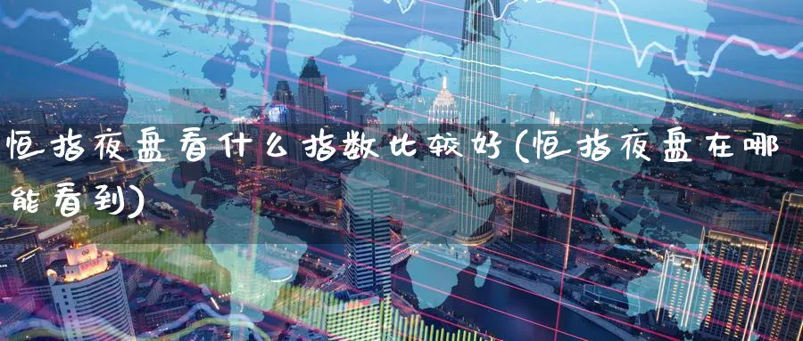 恒指夜盘看什么指数比较好(恒指夜盘在哪能看到)