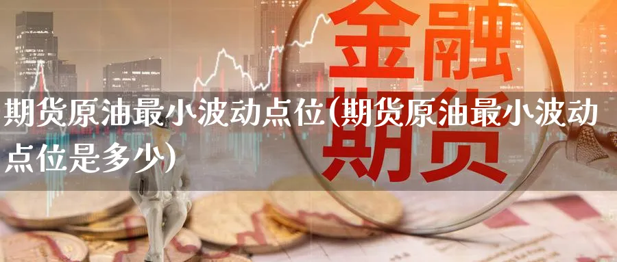 期货原油最小波动点位(期货原油最小波动点位是多少)