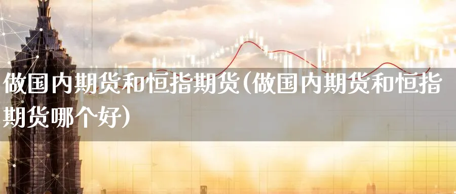 做国内期货和恒指期货(做国内期货和恒指期货哪个好)_https://www.lytzg.com_原油期货学院_第1张