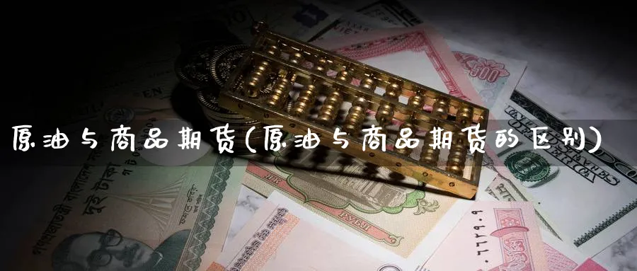 原油与商品期货(原油与商品期货的区别)