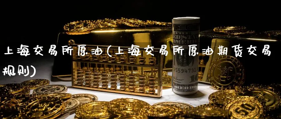 上海交易所原油(上海交易所原油期货交易规则)