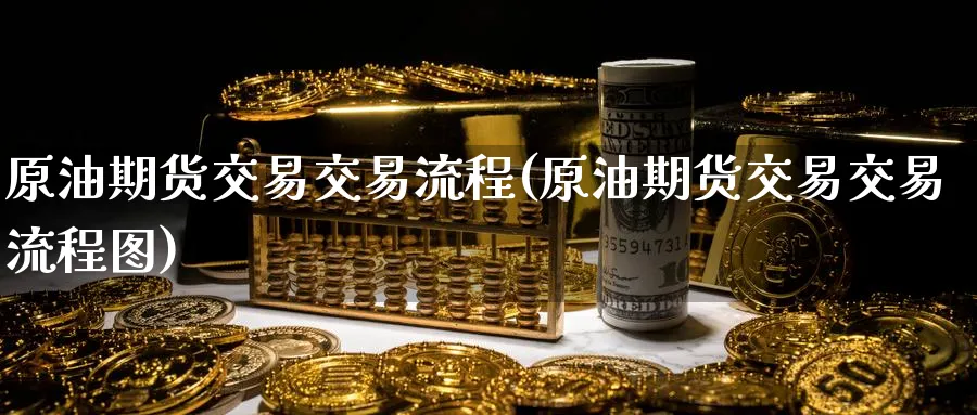 原油期货交易交易流程(原油期货交易交易流程图)