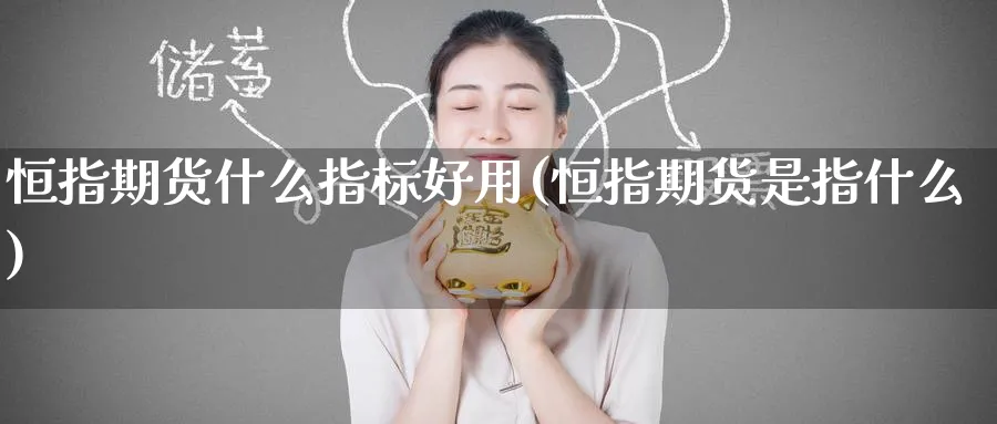 恒指期货什么指标好用(恒指期货是指什么)