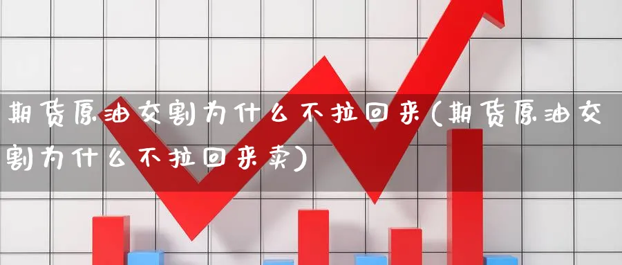 期货原油交割为什么不拉回来(期货原油交割为什么不拉回来卖)