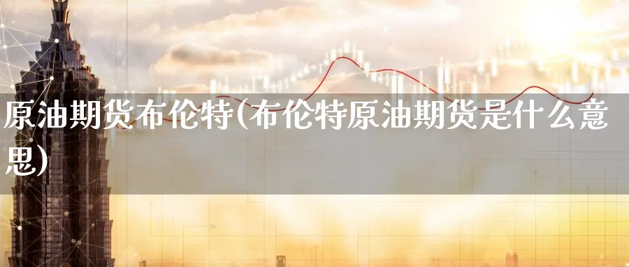 原油期货布伦特(布伦特原油期货是什么意思)