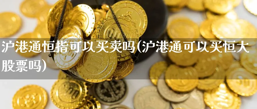 沪港通恒指可以买卖吗(沪港通可以买恒大股票吗)