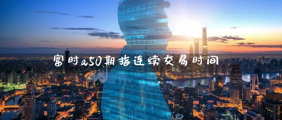 富时a50期指连续交易时间