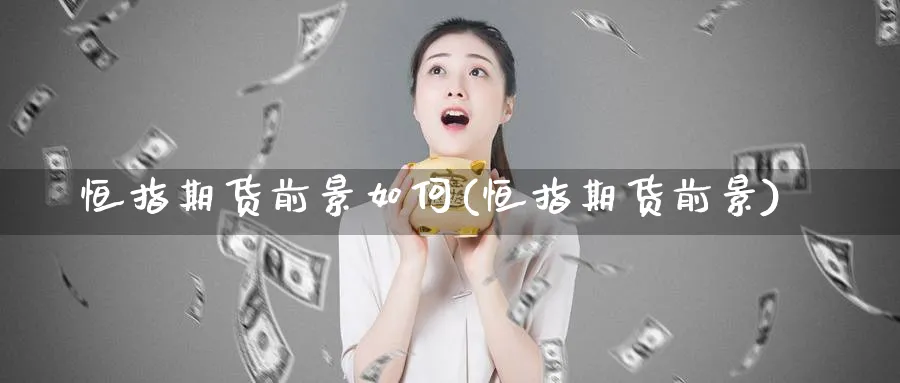 恒指期货前景如何(恒指期货前景)