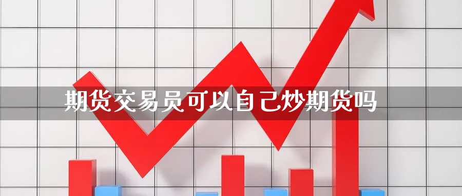 期货交易员可以自己炒期货吗