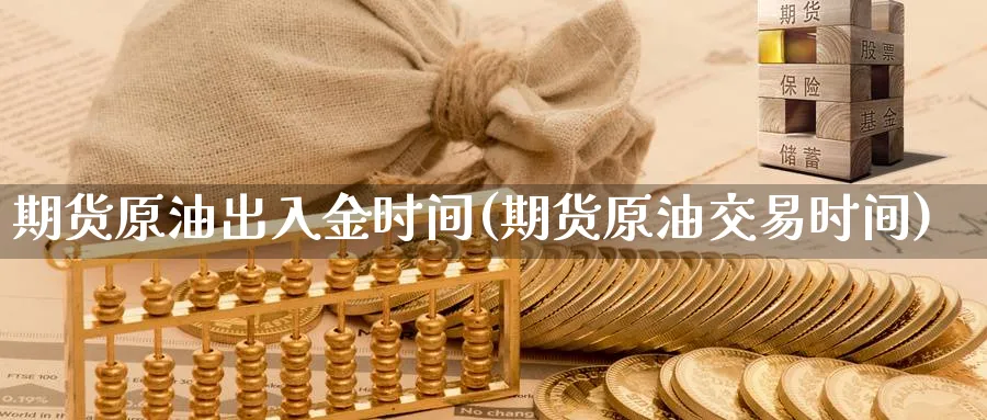 期货原油出入金时间(期货原油交易时间)