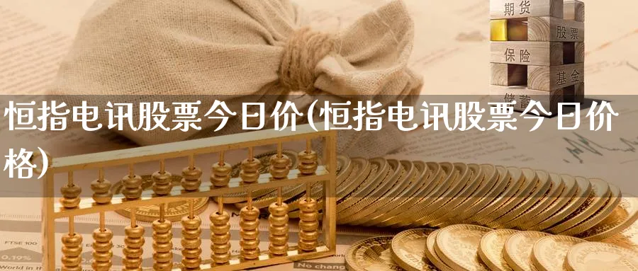 恒指电讯股票今日价(恒指电讯股票今日价格)