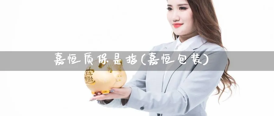 嘉恒质保是指(嘉恒包装)