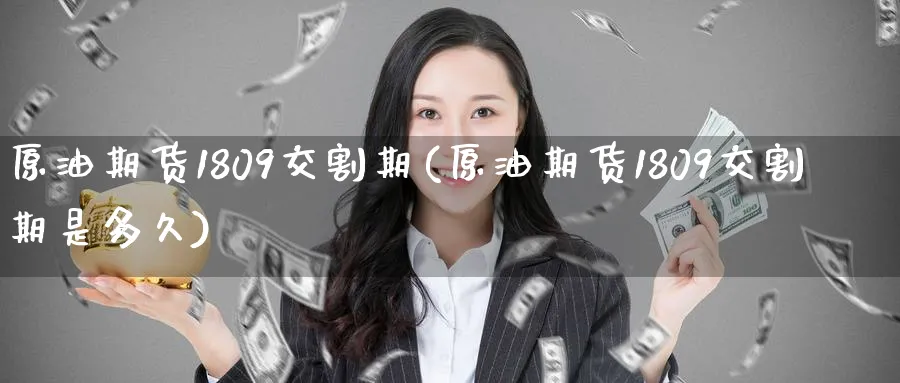 原油期货1809交割期(原油期货1809交割期是多久)