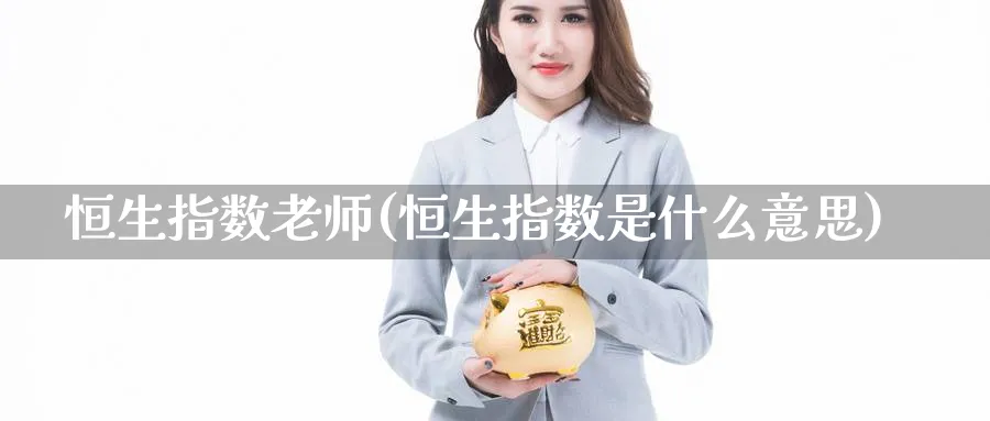 恒生指数老师(恒生指数是什么意思)