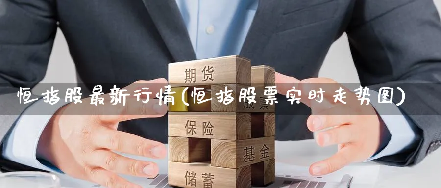 恒指股最新行情(恒指股票实时走势图)