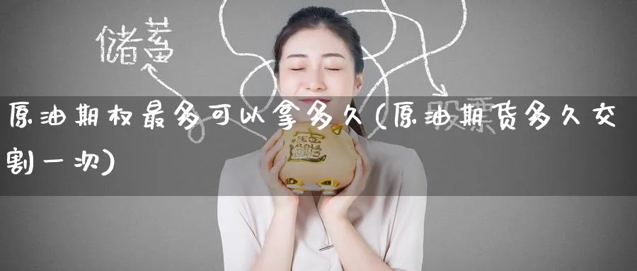 原油期权最多可以拿多久(原油期货多久交割一次)_https://www.lytzg.com_美原油期货_第1张
