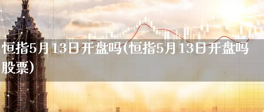 恒指5月13日开盘吗(恒指5月13日开盘吗股票)_https://www.lytzg.com_原油期货学院_第1张