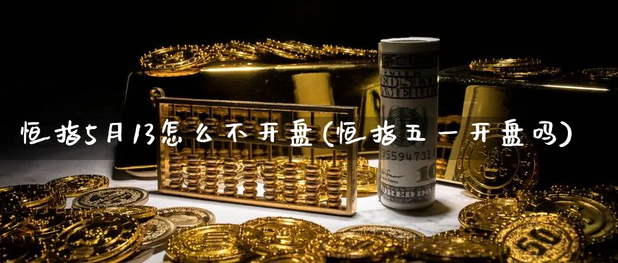 恒指5月13怎么不开盘(恒指五一开盘吗)_https://www.lytzg.com_原油直播室_第1张