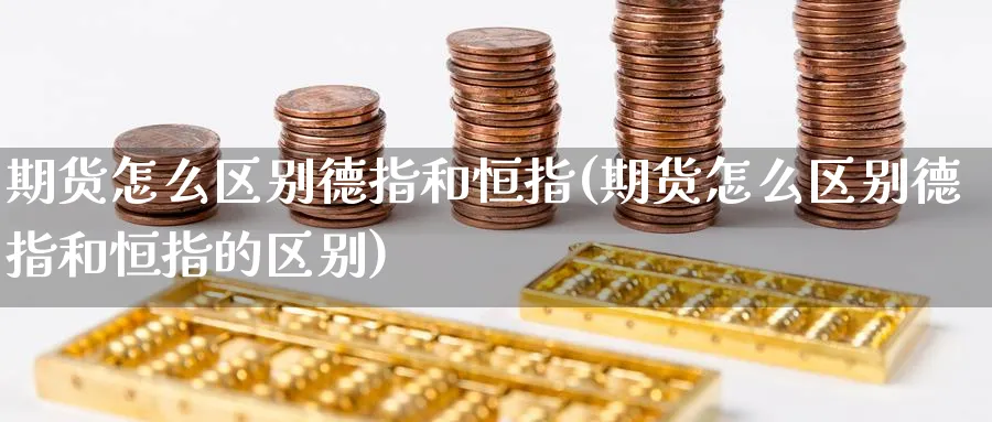 期货怎么区别德指和恒指(期货怎么区别德指和恒指的区别)_https://www.lytzg.com_原油直播室_第1张