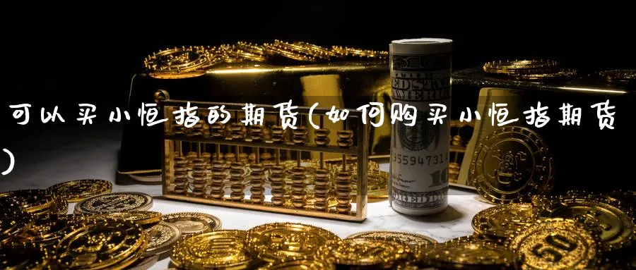 可以买小恒指的期货(如何购买小恒指期货)