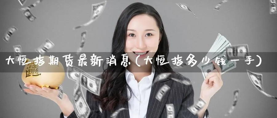 大恒指期货最新消息(大恒指多少钱一手)_https://www.lytzg.com_原油直播室_第1张