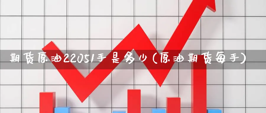 期货原油22051手是多少(原油期货每手)