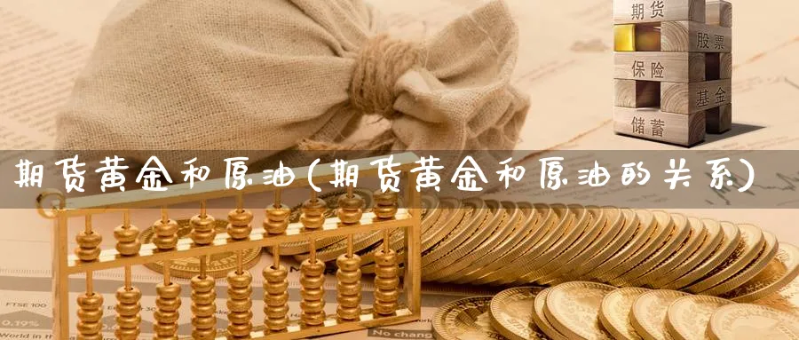 期货黄金和原油(期货黄金和原油的关系)