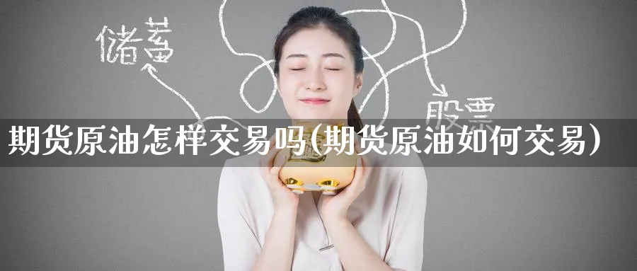 期货原油怎样交易吗(期货原油如何交易)