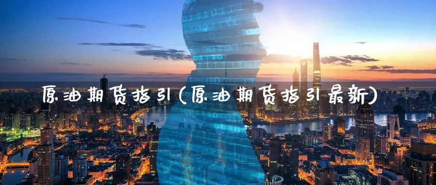 原油期货指引(原油期货指引最新)