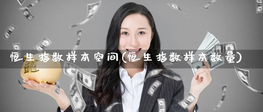 恒生指数样本空间(恒生指数样本数量)
