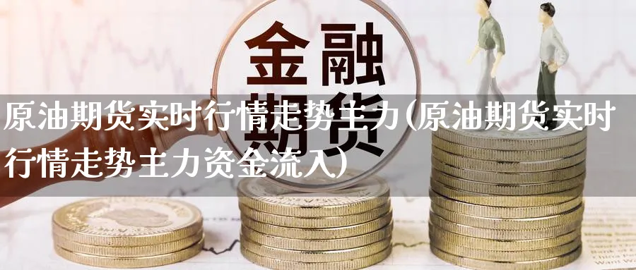 原油期货实时行情走势主力(原油期货实时行情走势主力资金流入)