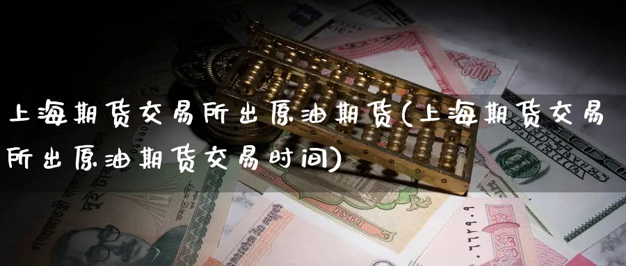 上海期货交易所出原油期货(上海期货交易所出原油期货交易时间)