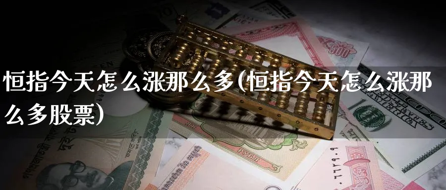 恒指今天怎么涨那么多(恒指今天怎么涨那么多股票)_https://www.lytzg.com_原油直播室_第1张