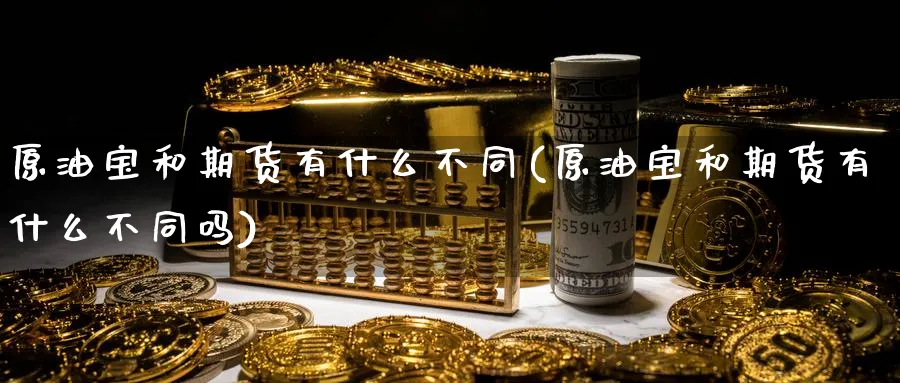原油宝和期货有什么不同(原油宝和期货有什么不同吗)